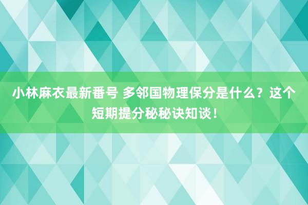 小林麻衣最新番号 多邻国物理保分是什么？这个短期提分秘秘诀知谈！