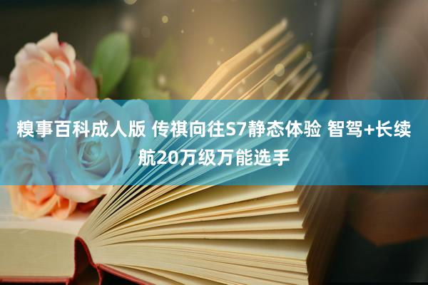 糗事百科成人版 传祺向往S7静态体验 智驾+长续航20万级万能选手