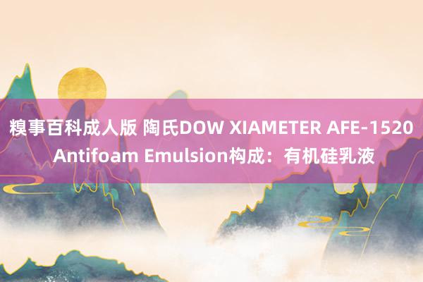 糗事百科成人版 陶氏DOW XIAMETER AFE-1520 Antifoam Emulsion构成：有机硅乳液