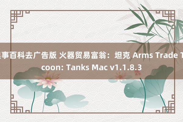 糗事百科去广告版 火器贸易富翁：坦克 Arms Trade Tycoon: Tanks Mac v1.1.8.3