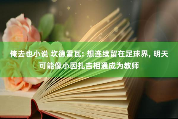 俺去也小说 坎德雷瓦: 想连续留在足球界， 明天可能像小因扎吉相通成为教师
