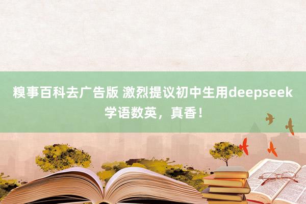 糗事百科去广告版 激烈提议初中生用deepseek学语数英，真香！