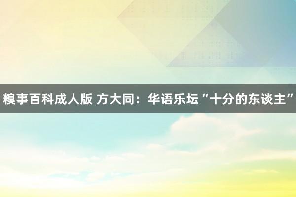 糗事百科成人版 方大同：华语乐坛“十分的东谈主”