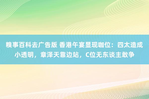 糗事百科去广告版 香港午宴显现咖位：四太造成小透明，章泽天靠边站，C位无东谈主敢争
